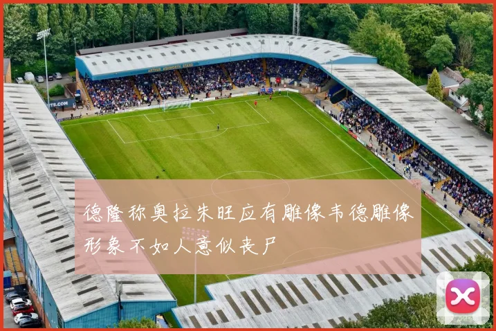 德隆称奥拉朱旺应有雕像韦德雕像形象不如人意似丧尸