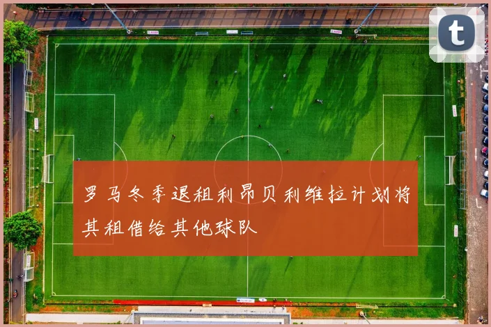 罗马冬季退租利昂贝利维拉计划将其租借给其他球队