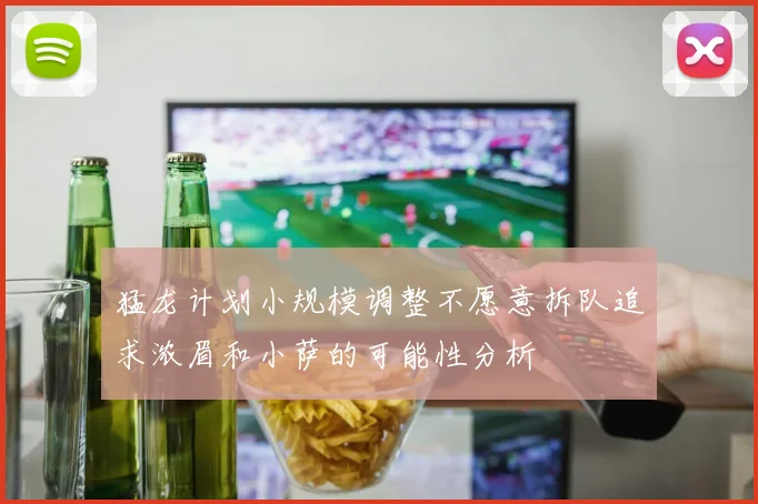 猛龙计划小规模调整不愿意拆队追求浓眉和小萨的可能性分析