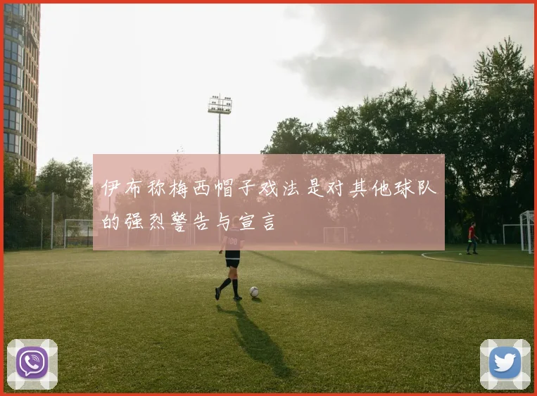 伊布称梅西帽子戏法是对其他球队的强烈警告与宣言