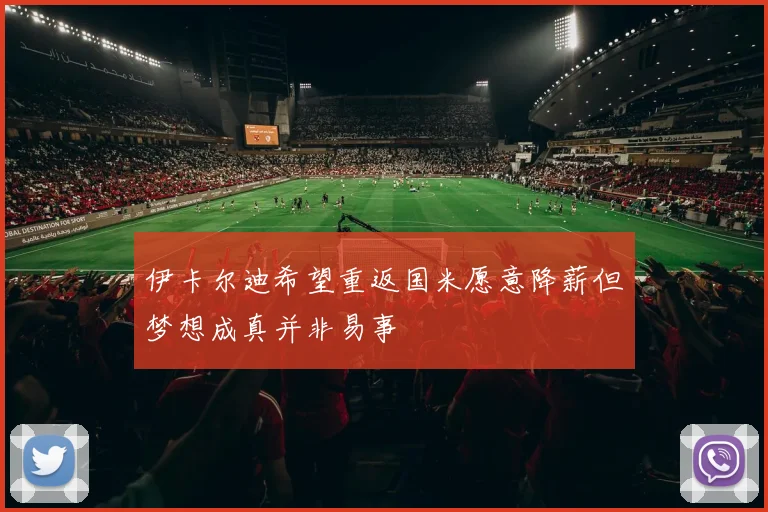 伊卡尔迪希望重返国米愿意降薪但梦想成真并非易事
