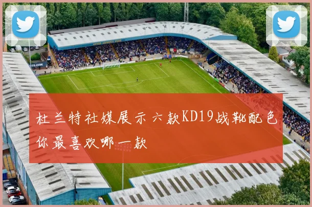 杜兰特社媒展示六款KD19战靴配色你最喜欢哪一款